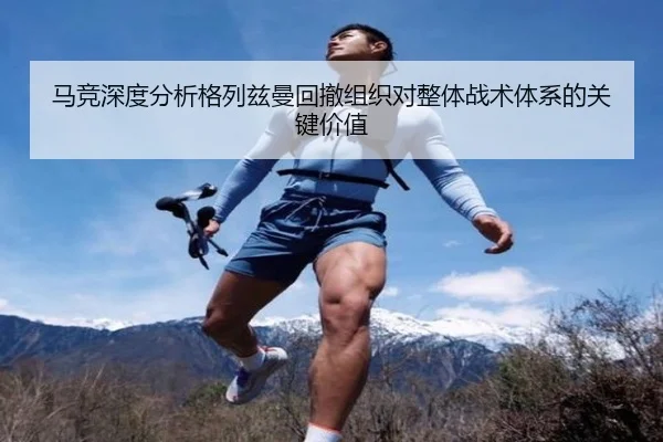 马竞深度分析格列兹曼回撤组织对整体战术体系的关键价值