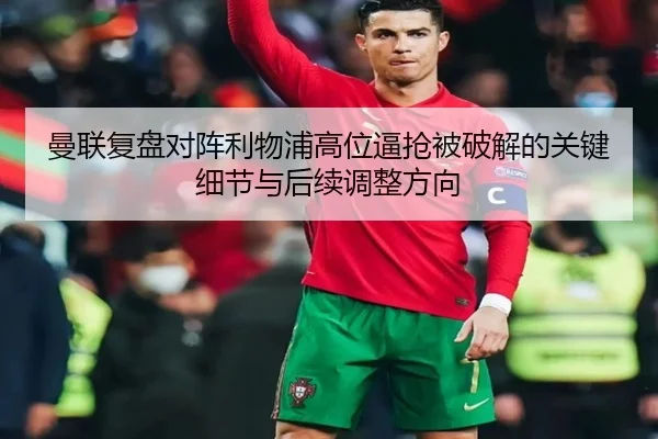 曼联复盘对阵利物浦高位逼抢被破解的关键细节与后续调整方向