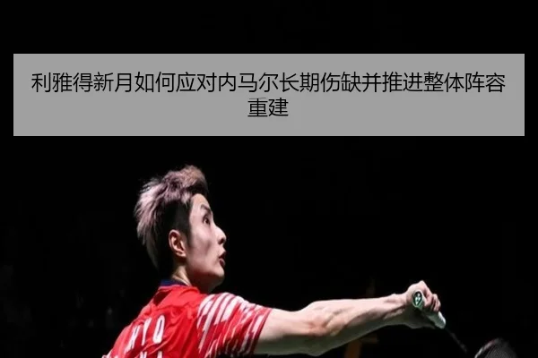 利雅得新月如何应对内马尔长期伤缺并推进整体阵容重建