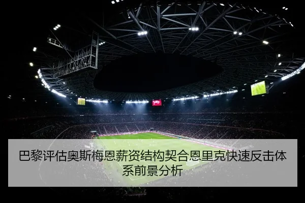 巴黎评估奥斯梅恩薪资结构契合恩里克快速反击体系前景分析